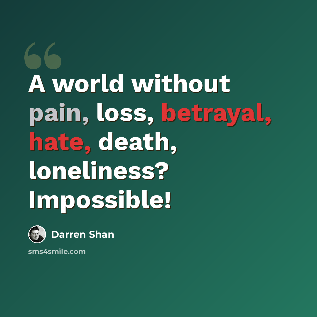 “A world without pain, loss, betrayal, hate, death, loneliness? Impossible!” quote by Darren Shan