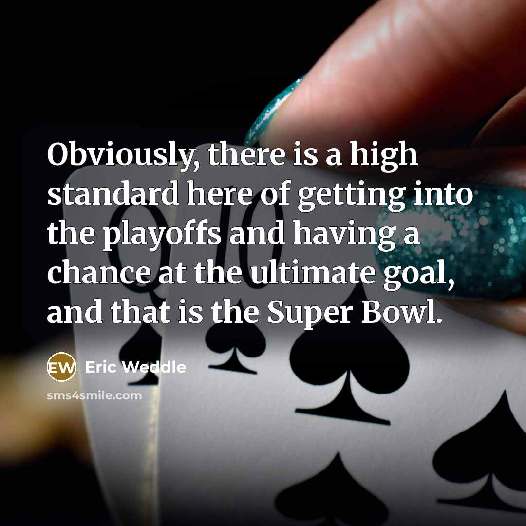 “Obviously, there is a high standard here of getting into the playoffs and having a chance at the ultimate goal, and that is the Super Bowl.” quote by Eric Weddle