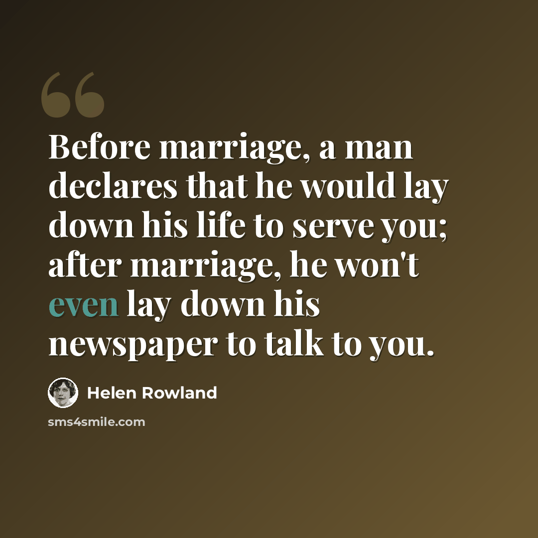 “Before marriage, a man declares that he would lay down his life to serve you; after marriage, he won't even lay down his newspaper to talk to you.” quote by Helen Rowland