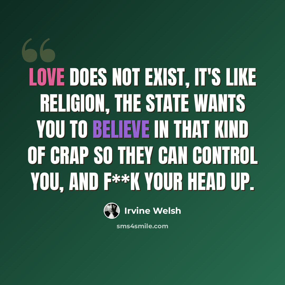“Love does not exist, it's like religion, the state wants you to believe in that kind of crap so they can control you, and f**k your head up.” quote by Irvine Welsh