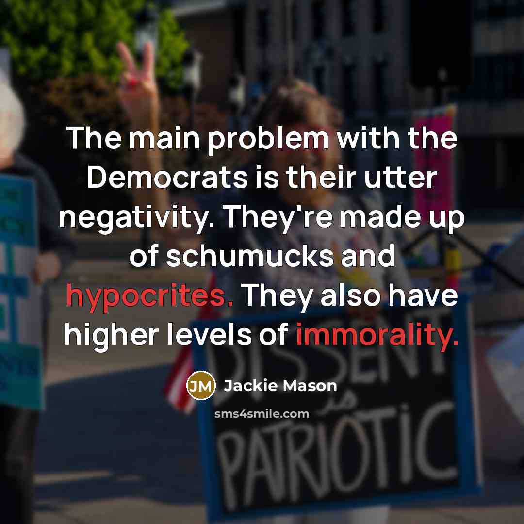 “The main problem with the Democrats is their utter negativity. They're made up of schumucks and hypocrites. They also have higher levels of immorality.” quote by Jackie Mason