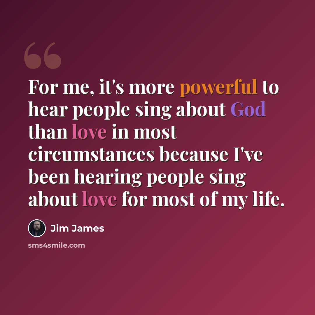 “For me, it's more powerful to hear people sing about God than love in most circumstances because I've been hearing people sing about love for most of my life.” quote by Jim James