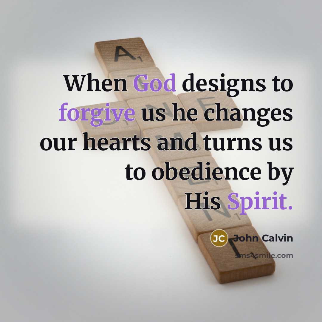 “When God designs to forgive us he changes our hearts and turns us to obedience by His Spirit.” quote by John Calvin