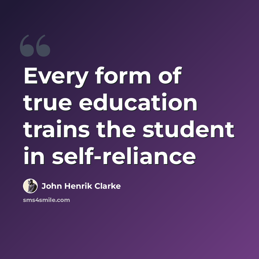 “Every form of true education trains the student in self-reliance” quote by John Henrik Clarke
