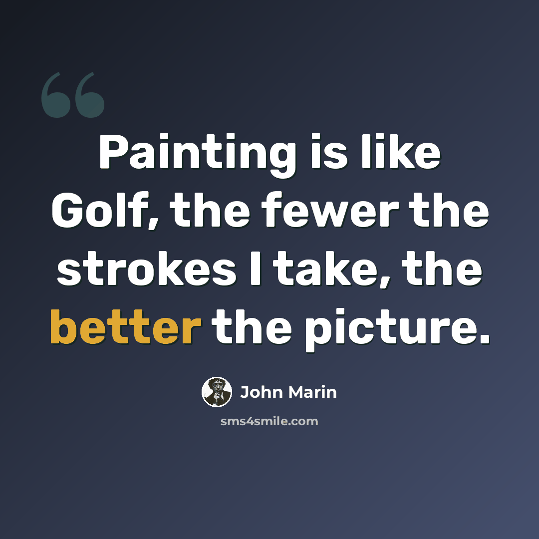“Painting is like Golf, the fewer the strokes I take, the better the picture.” quote by John Marin