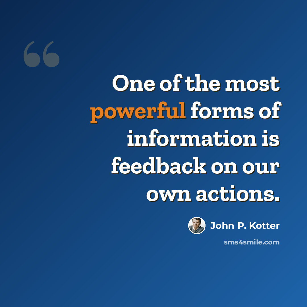 “One of the most powerful forms of information is feedback on our own actions.” quote by John P. Kotter