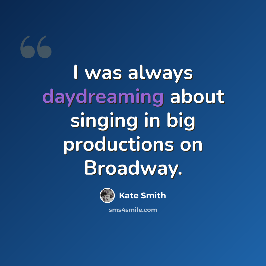 “I was always daydreaming about singing in big productions on Broadway.” quote by Kate Smith