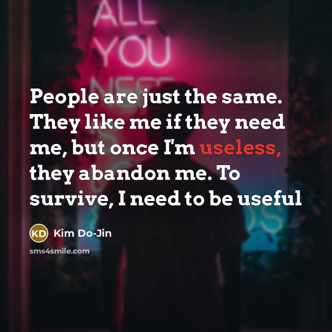 “People are just the same. They like me if they need me, but once I'm useless, they abandon me. To survive, I need to be useful” quote by Kim Do-Jin