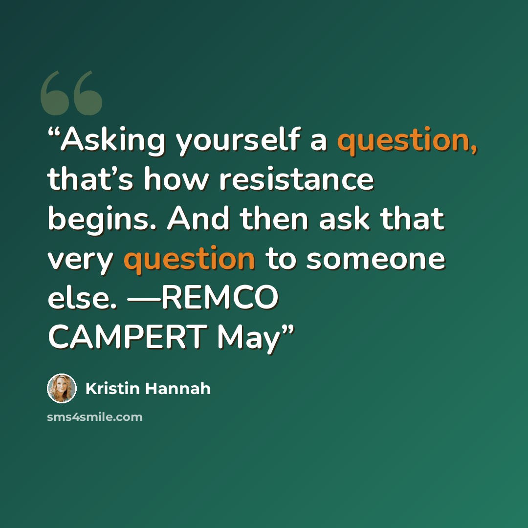 “Asking yourself a question, that’s how resistance begins. And then ask that very question to someone else. —REMCO CAMPERT May” quote by Kristin Hannah