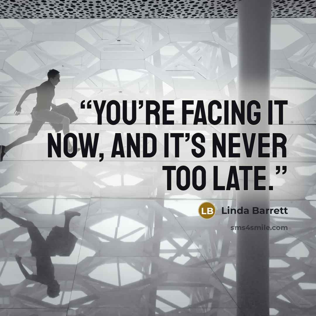 “You’re facing it now, and it’s never too late.” quote by Linda Barrett
