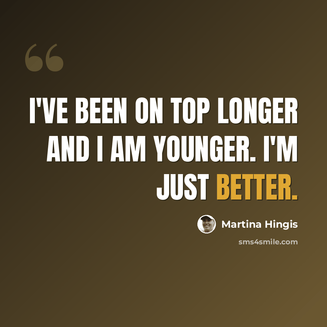“I've been on top longer and I am younger. I'm just better.” quote by Martina Hingis