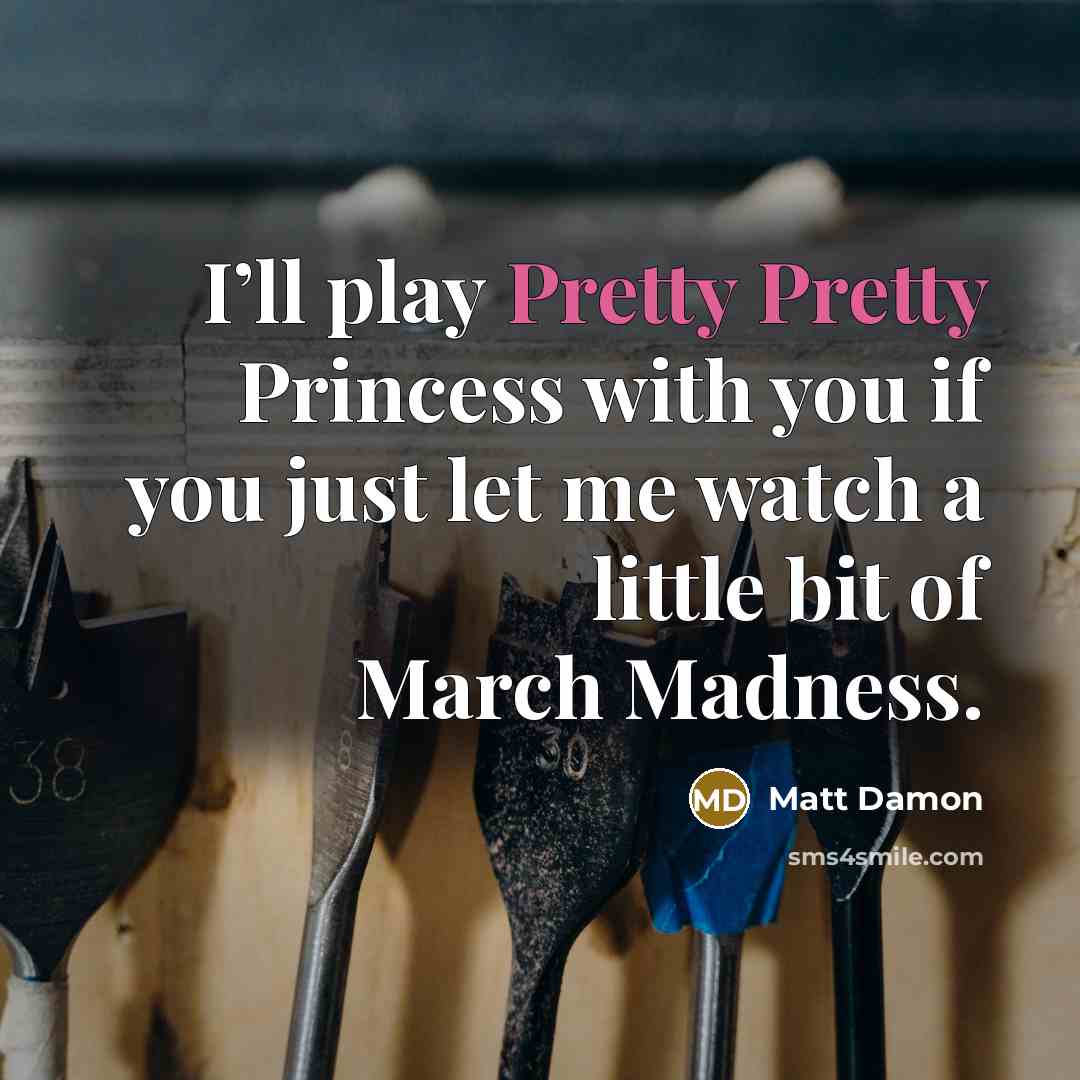 “I’ll play Pretty Pretty Princess with you if you just let me watch a little bit of March Madness.” quote by Matt Damon