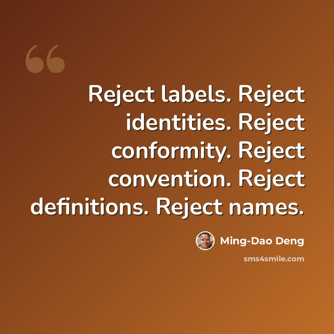“Reject labels. Reject identities. Reject conformity. Reject convention. Reject definitions. Reject names.” quote by Ming-Dao Deng