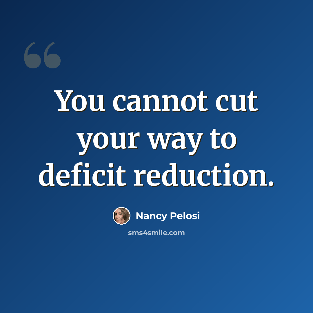 “You cannot cut your way to deficit reduction.” quote by Nancy Pelosi