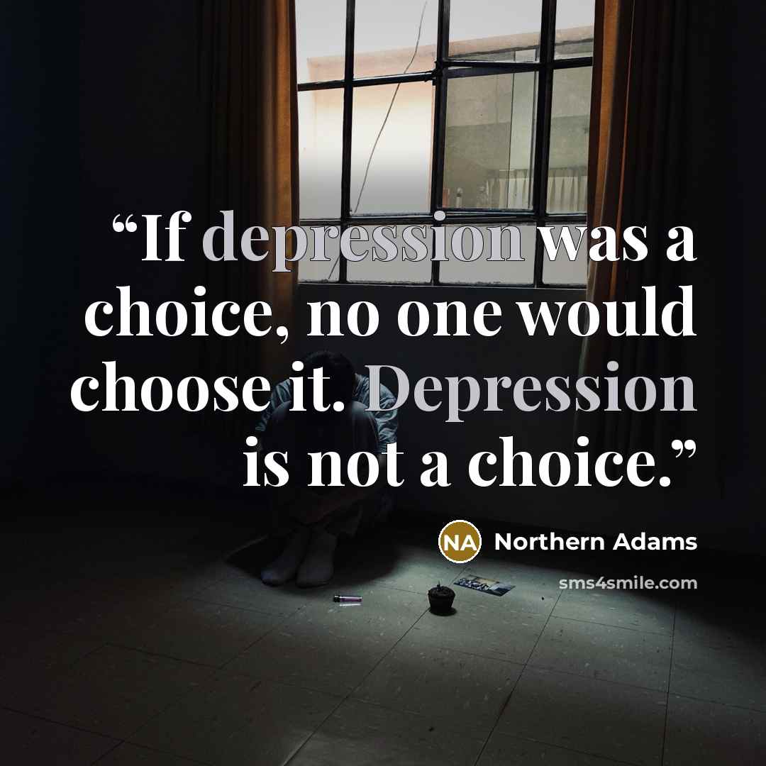 “If depression was a choice, no one would choose it. Depression is not a choice.” quote by Northern Adams