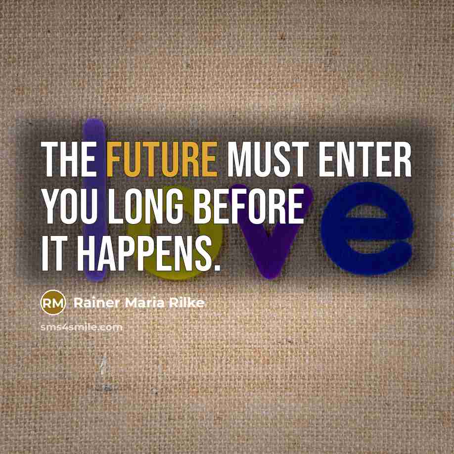 “The future must enter you long before it happens.” quote by Rainer Maria Rilke