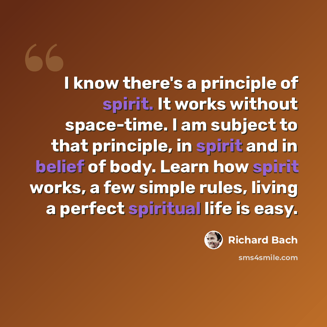“I know there's a principle of spirit. It works without space-time. I am subject to that principle, in spirit and in belief of body. Learn how spirit works, a few simple rules, living a perfect spiritual life is easy.” quote by Richard Bach