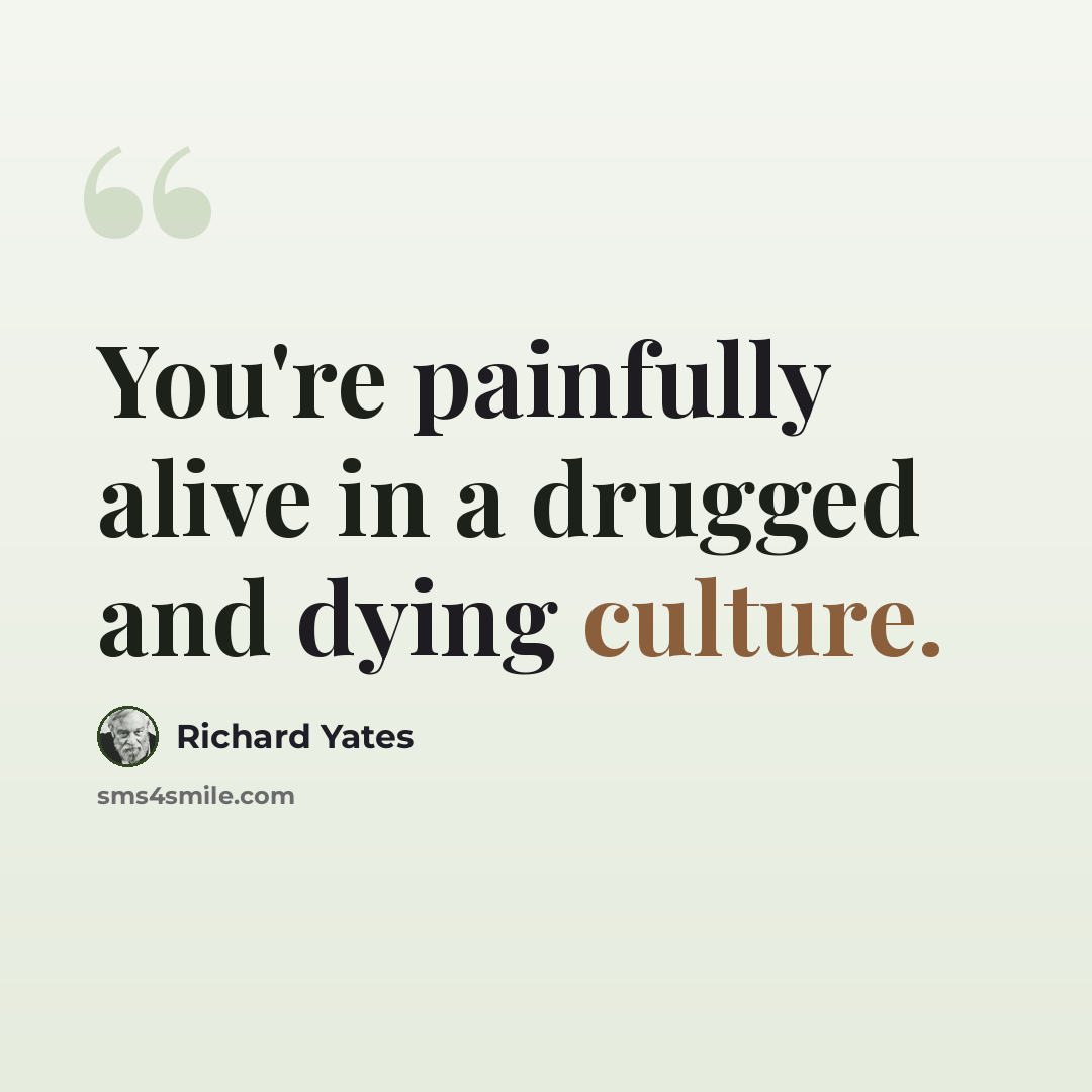 “You're painfully alive in a drugged and dying culture.” quote by Richard Yates