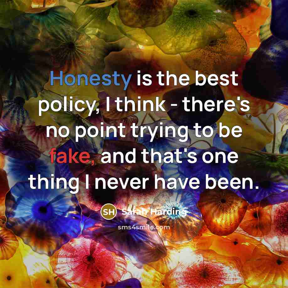 “Honesty is the best policy, I think - there's no point trying to be fake, and that's one thing I never have been.” quote by Sarah Harding