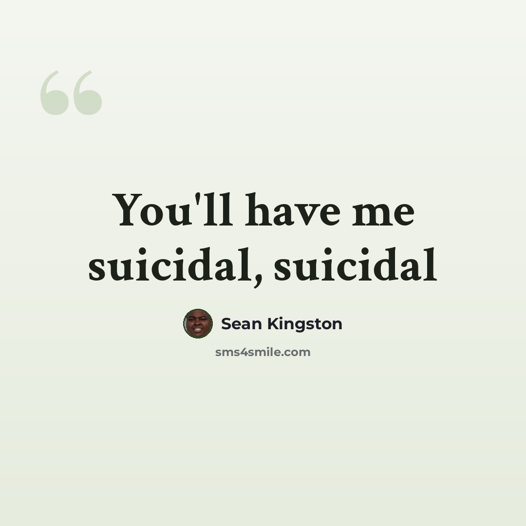 “You'll have me suicidal, suicidal” quote by Sean Kingston
