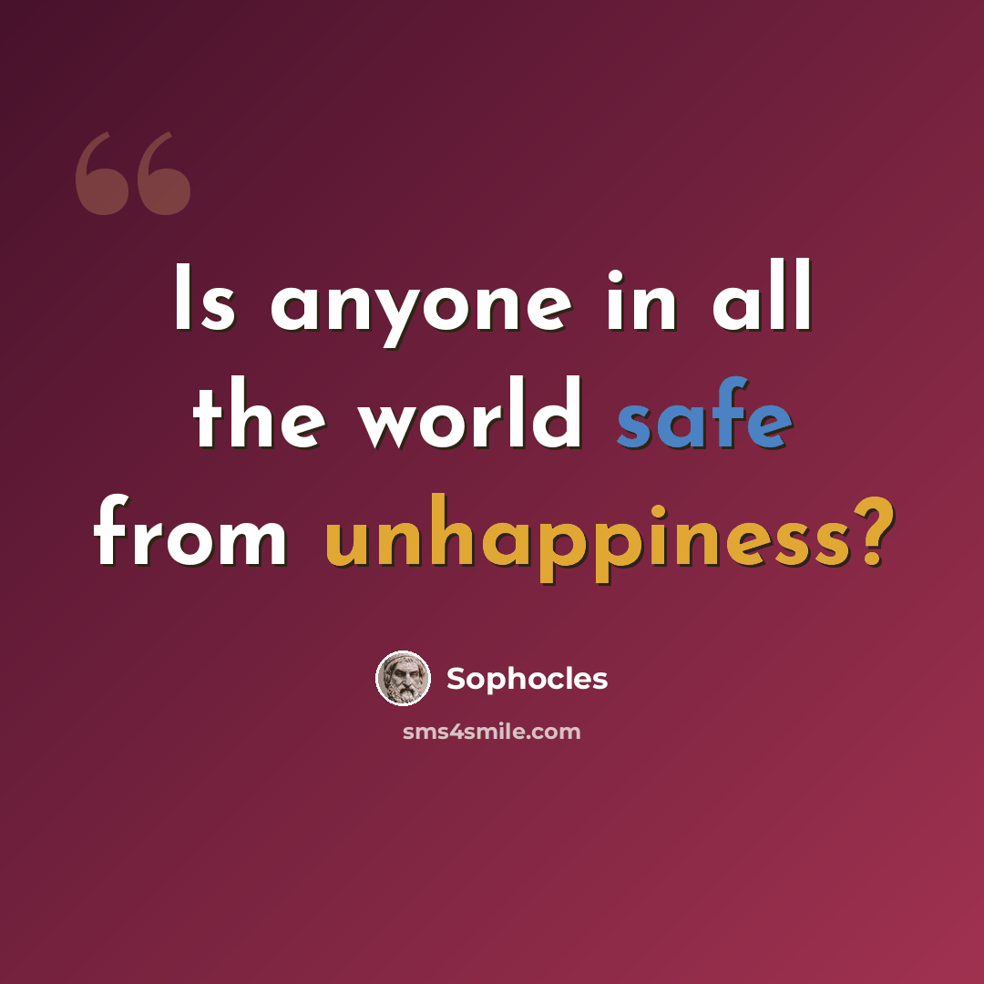 “Is anyone in all the world safe from unhappiness?” quote by Sophocles