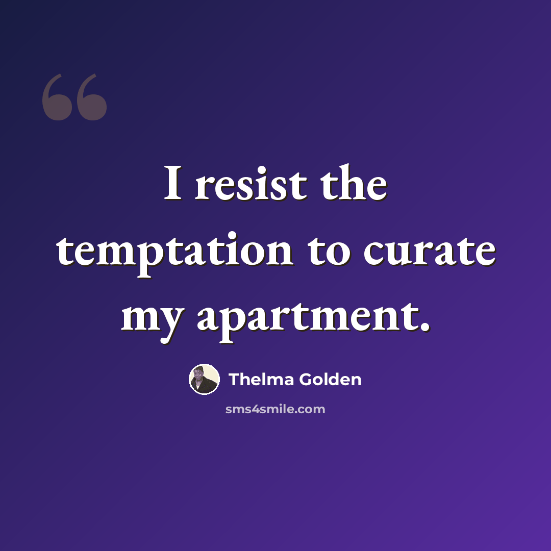 “I resist the temptation to curate my apartment.” quote by Thelma Golden