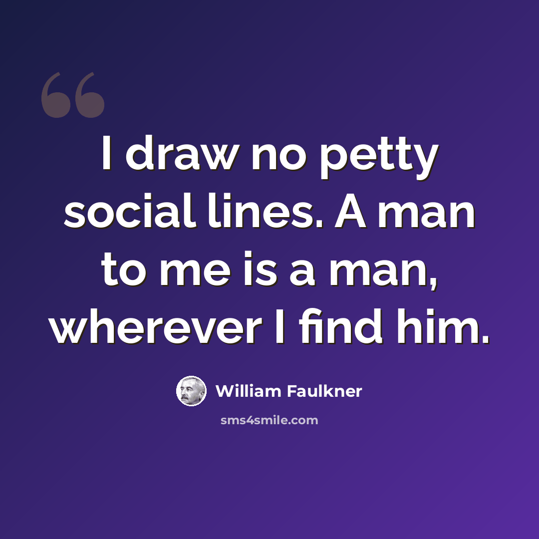 “I draw no petty social lines. A man to me is a man, wherever I find him.” quote by William Faulkner