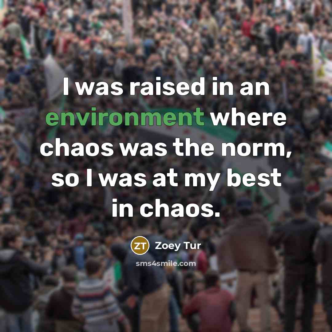 “I was raised in an environment where chaos was the norm, so I was at my best in chaos.” quote by Zoey Tur