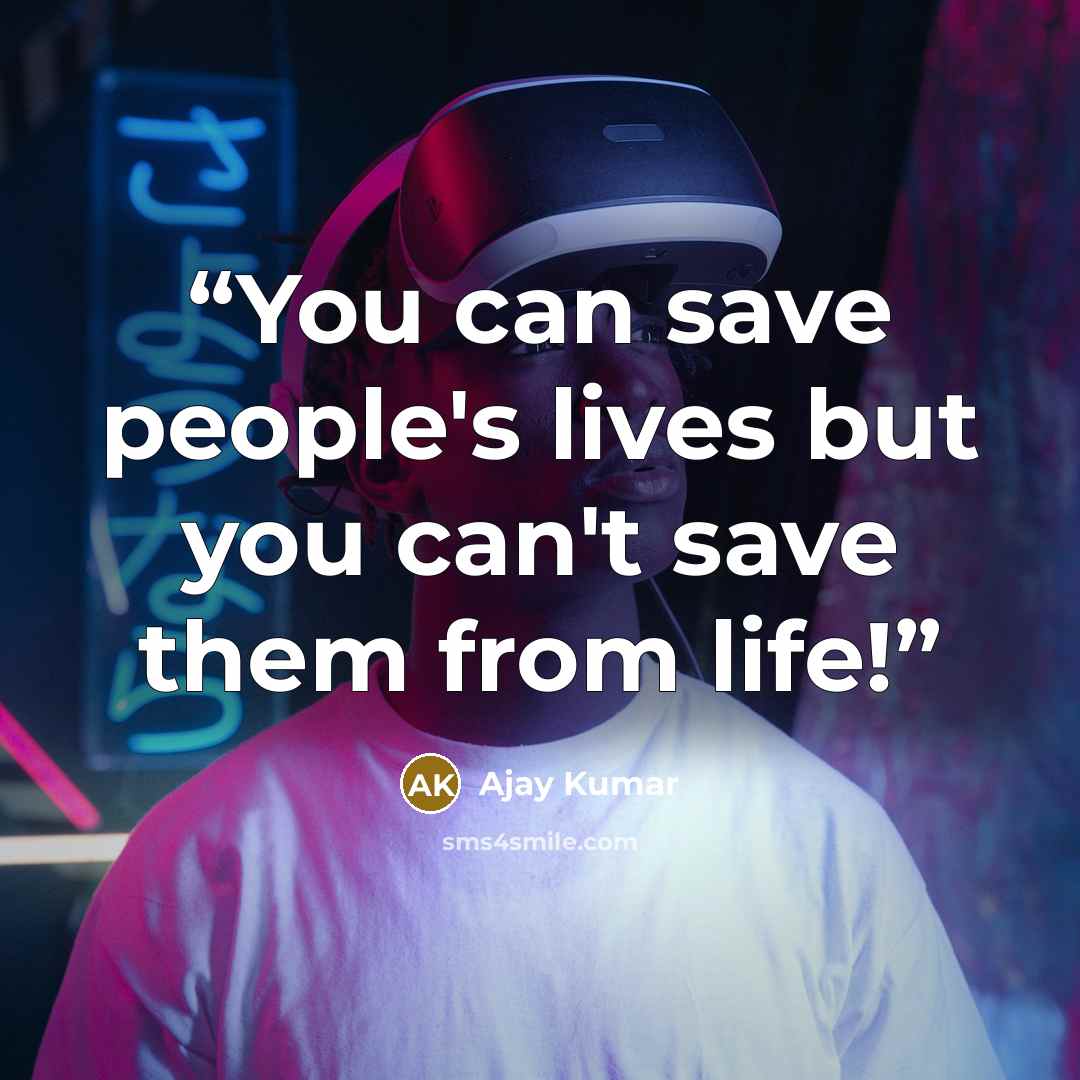 “You can save people's lives but you can't save them from life!” quote by Ajay Kumar