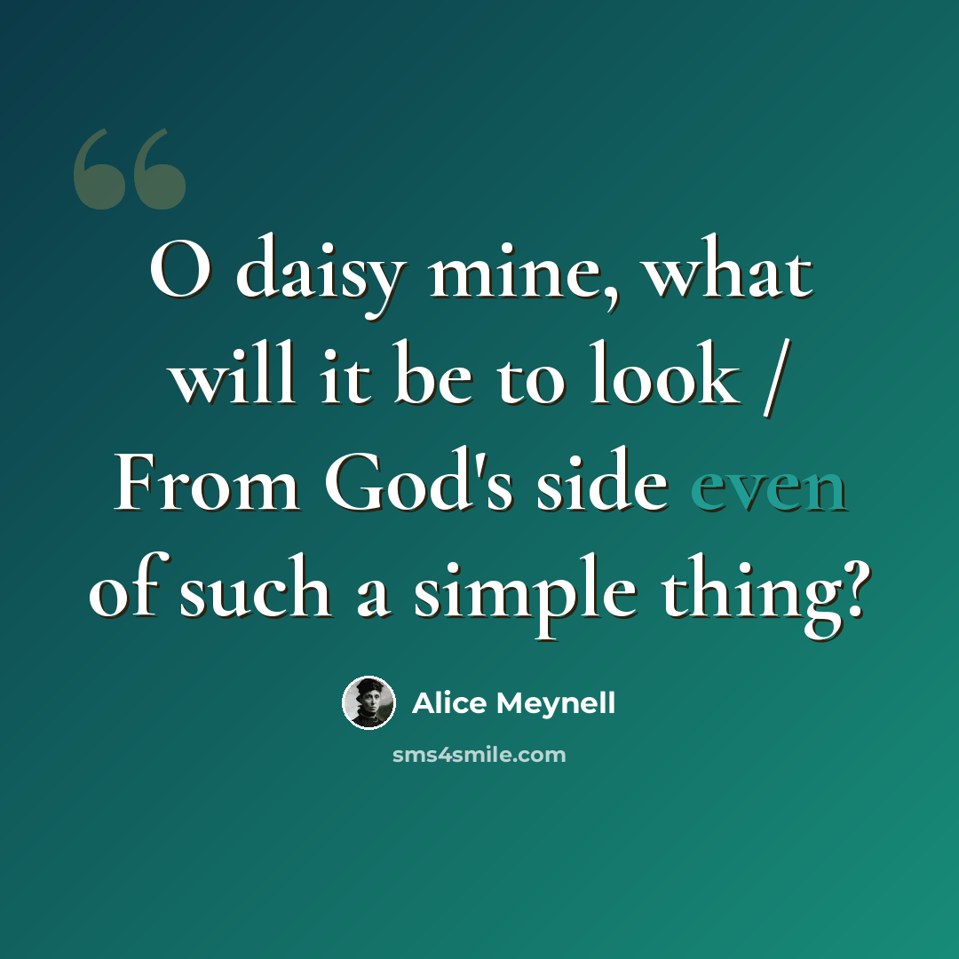 “O daisy mine, what will it be to look / From God's side even of such a simple thing?” quote by Alice Meynell