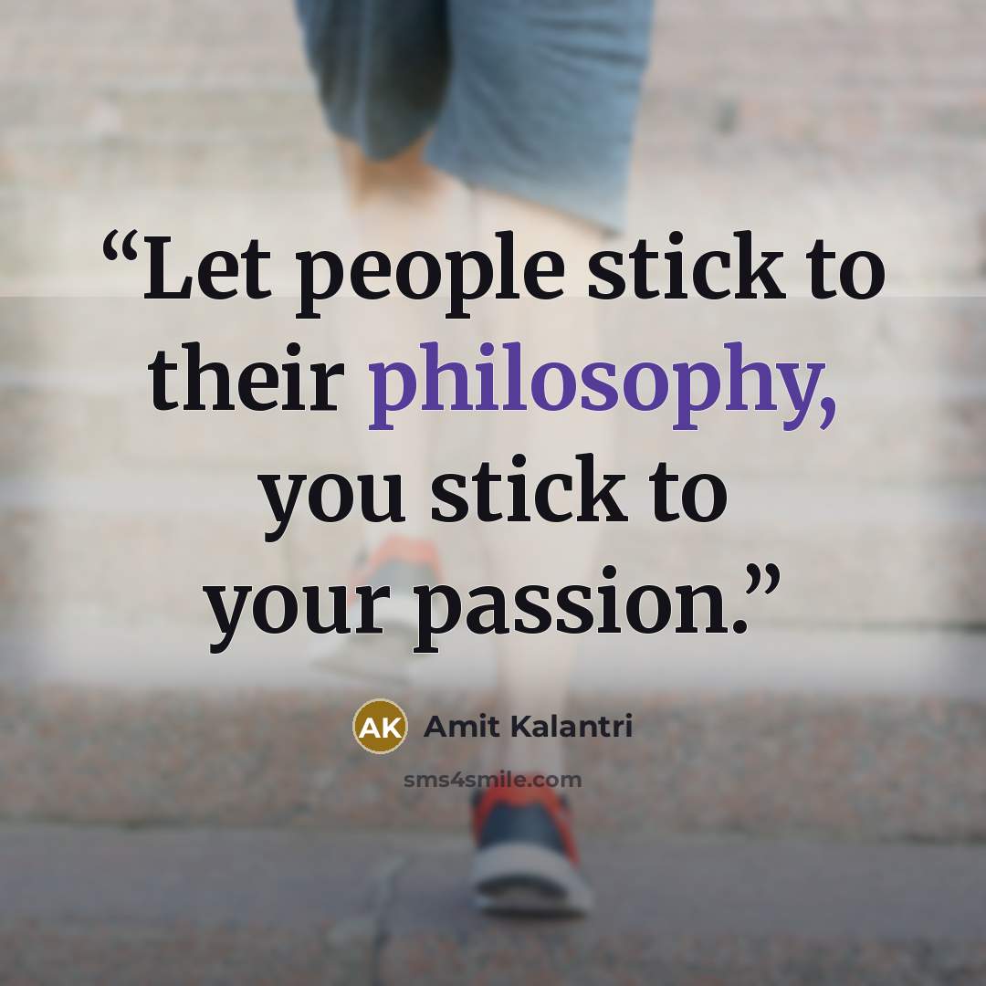 “Let people stick to their philosophy, you stick to your passion.” quote by Amit Kalantri