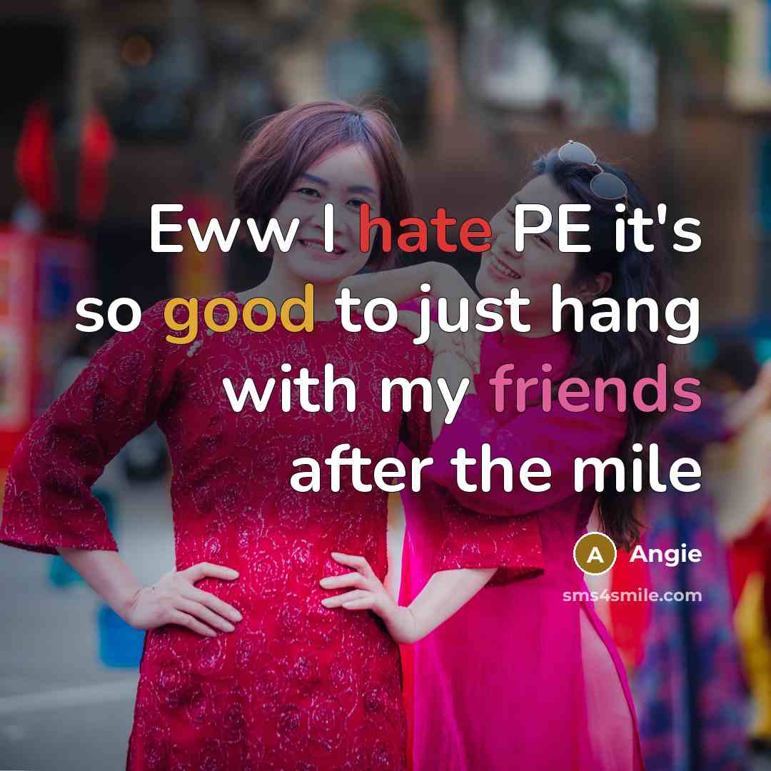 “Eww I hate PE it's so good to just hang with my friends after the mile” quote by Angie