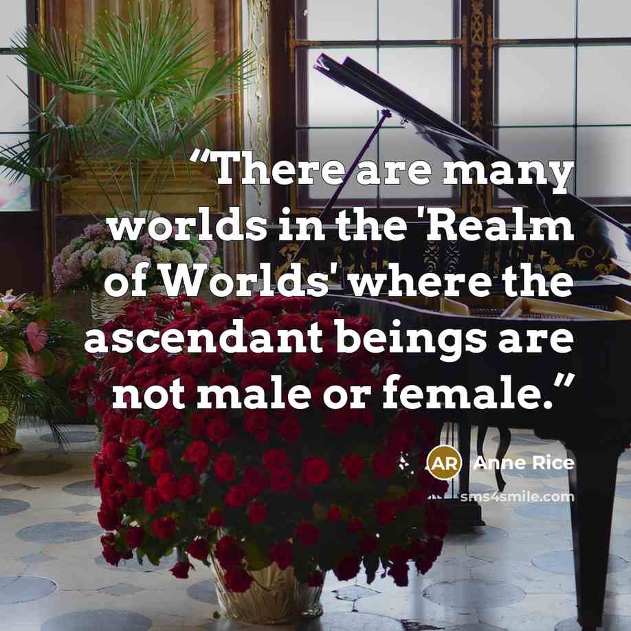 “There are many worlds in the 'Realm of Worlds' where the ascendant beings are not male or female.” quote by Anne Rice