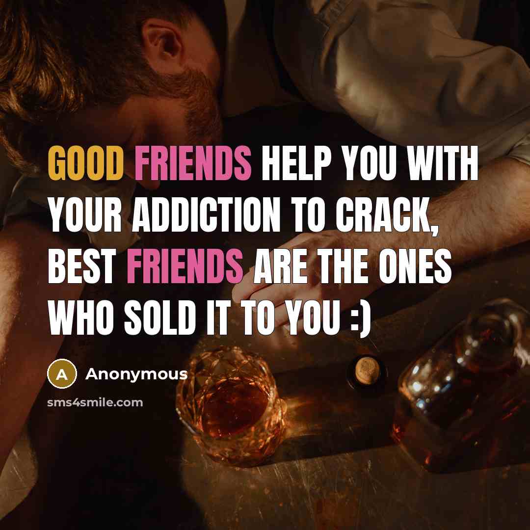 “Good friends help you with your addiction to crack, best friends are the ones who sold it to you :)” quote by Anonymous
