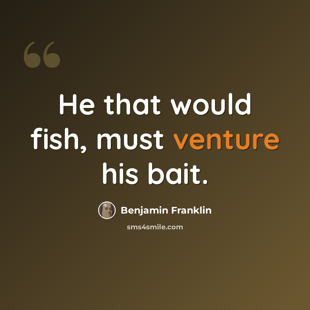 “He that would fish, must venture his bait.” quote by Benjamin Franklin
