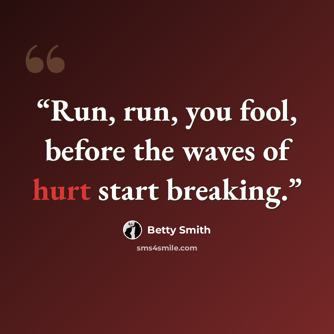 “Run, run, you fool, before the waves of hurt start breaking.” quote by Betty Smith