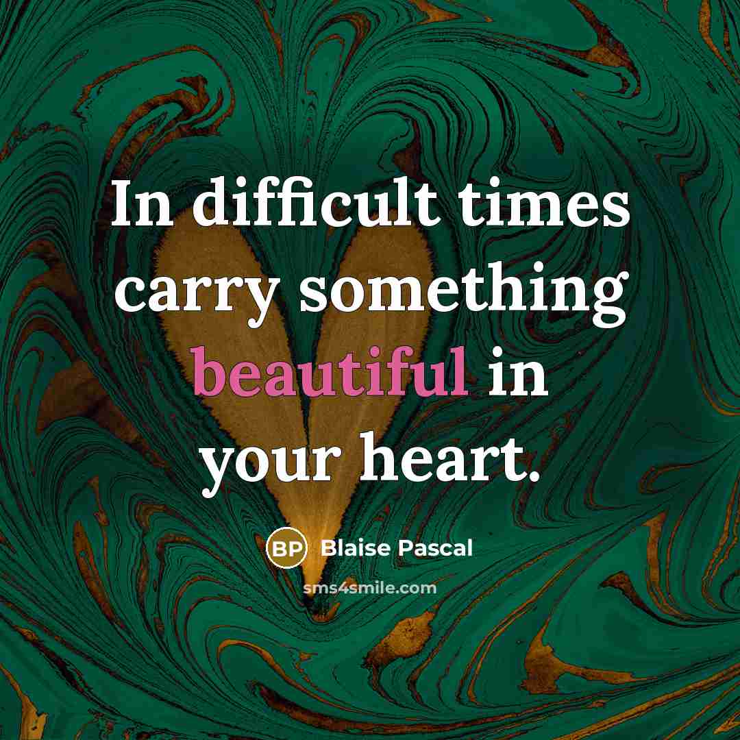 “In difficult times carry something beautiful in your heart.” quote by Blaise Pascal