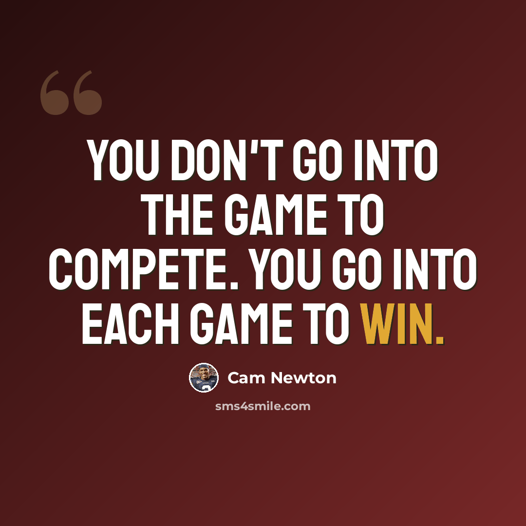 “You don't go into the game to compete. You go into each game to win.” quote by Cam Newton