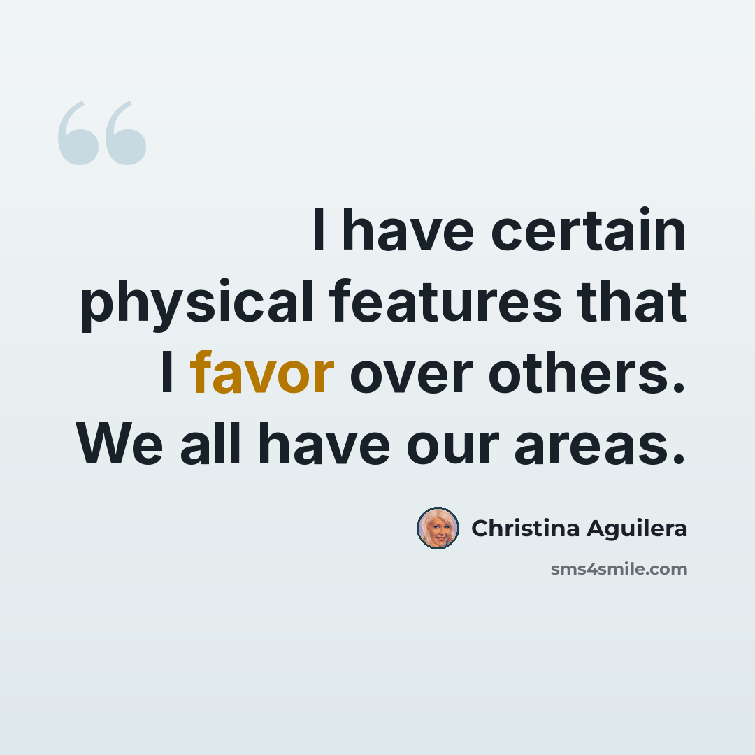 “I have certain physical features that I favor over others. We all have our areas.” quote by Christina Aguilera