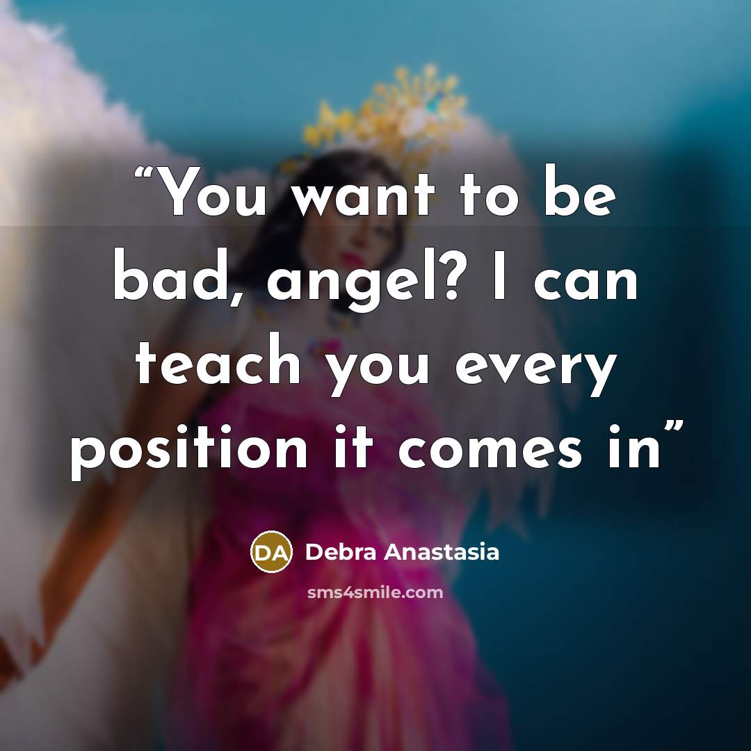 “You want to be bad, angel? I can teach you every position it comes in” quote by Debra Anastasia