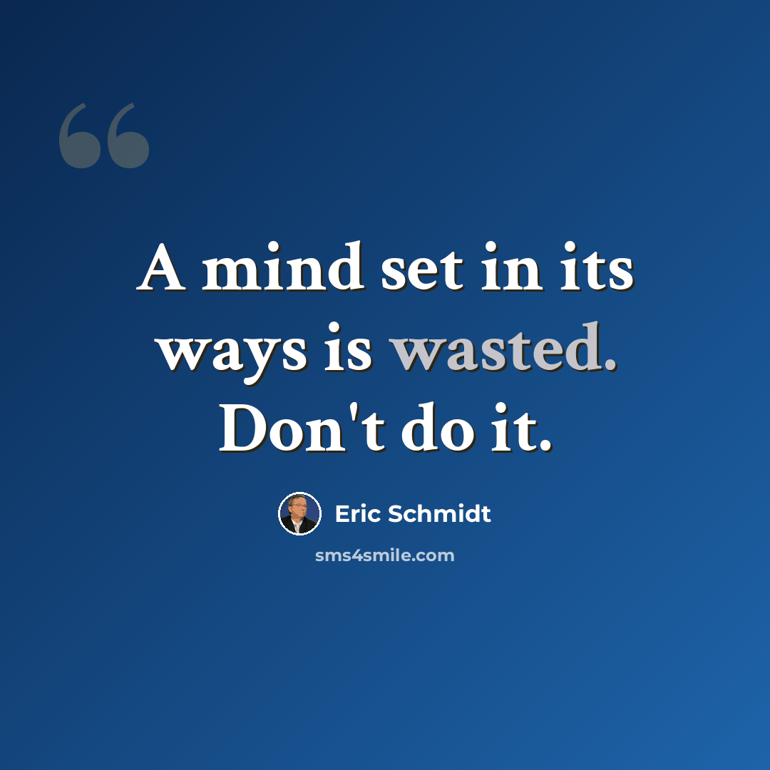 “A mind set in its ways is wasted. Don't do it.” quote by Eric Schmidt