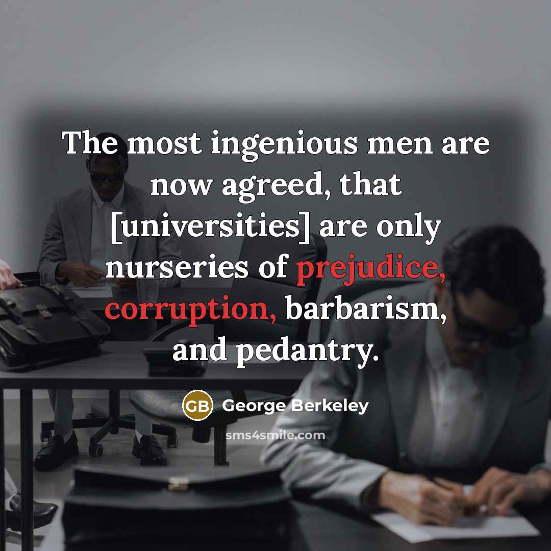 “The most ingenious men are now agreed, that [universities] are only nurseries of prejudice, corruption, barbarism, and pedantry.” quote by George Berkeley