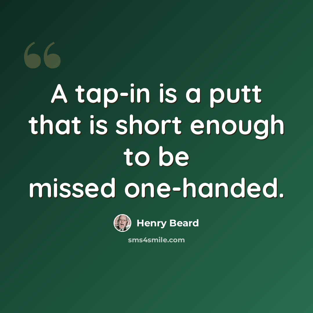 “A tap-in is a putt that is short enough to be missed one-handed.” quote by Henry Beard