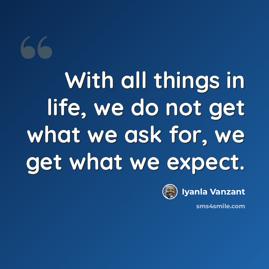 “With all things in life, we do not get what we ask for, we get what we expect.” quote by Iyanla Vanzant