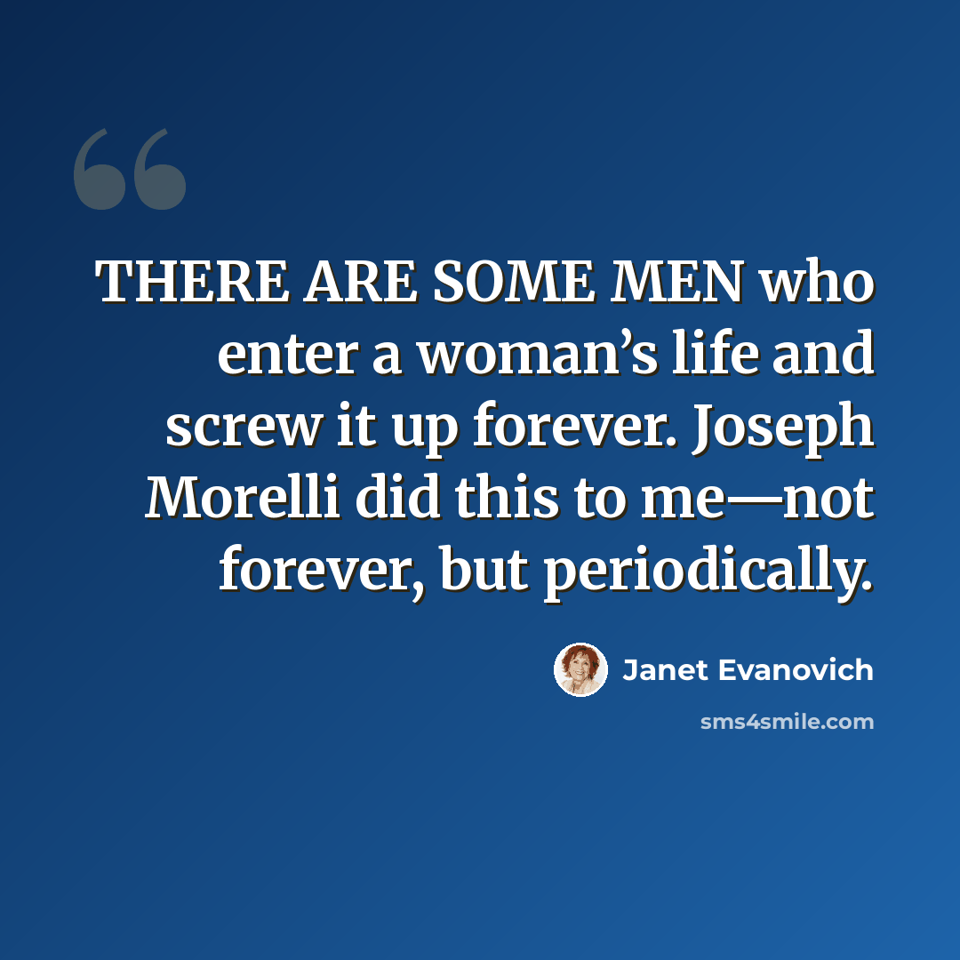 “THERE ARE SOME MEN who enter a woman’s life and screw it up forever. Joseph Morelli did this to me—not forever, but periodically.” quote by Janet Evanovich