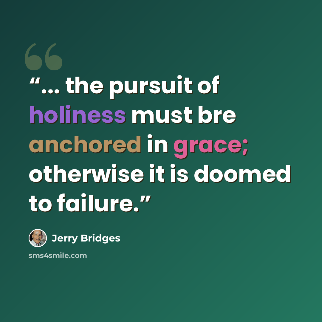“... the pursuit of holiness must bre anchored in grace; otherwise it is doomed to failure.” quote by Jerry Bridges