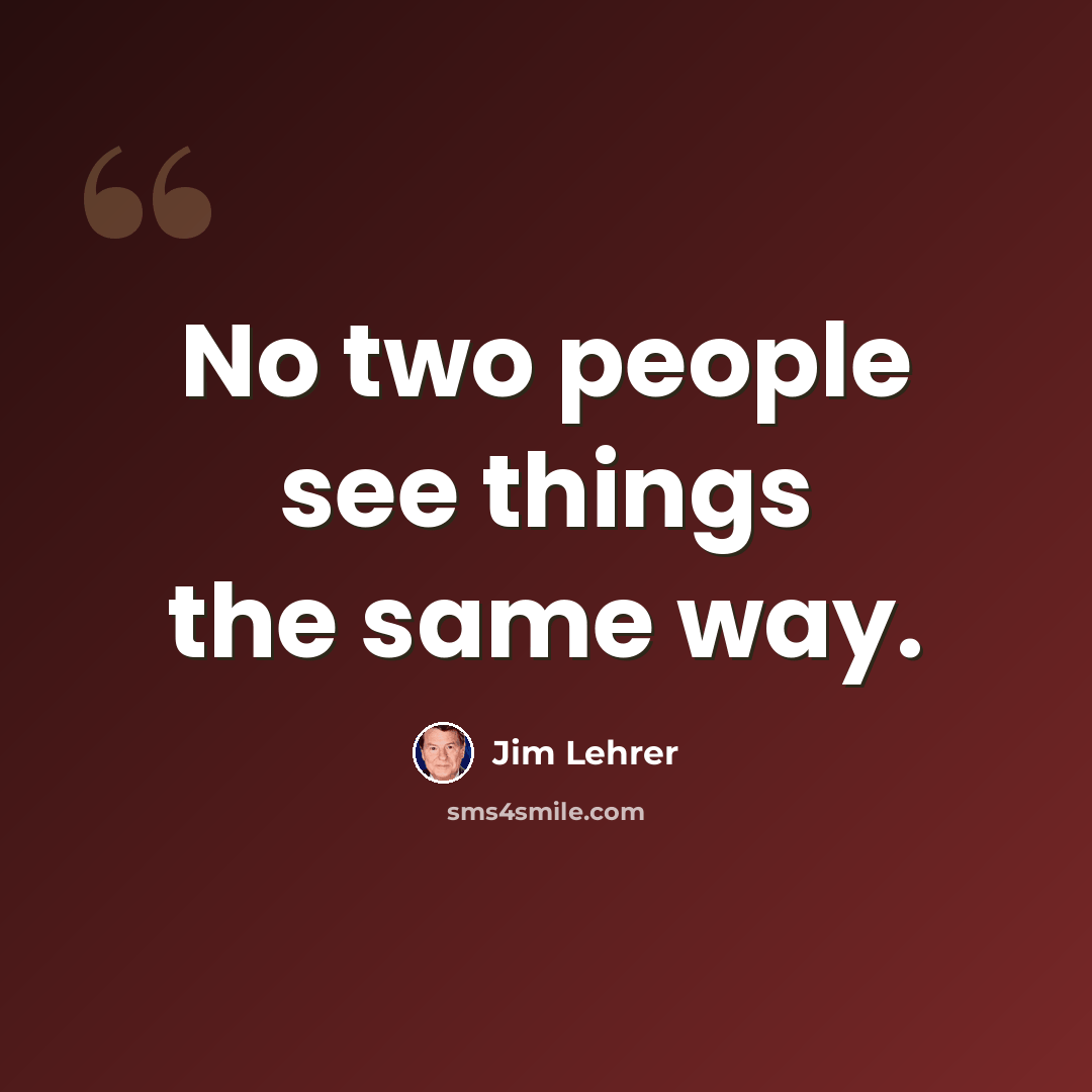 “No two people see things the same way.” quote by Jim Lehrer