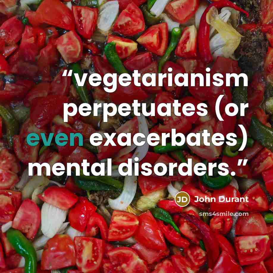 “vegetarianism perpetuates (or even exacerbates) mental disorders.” quote by John Durant
