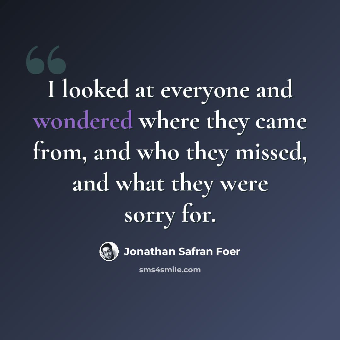 “I looked at everyone and wondered where they came from, and who they missed, and what they were sorry for.” quote by Jonathan Safran Foer