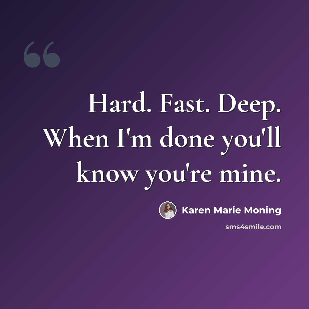 “Hard. Fast. Deep. When I'm done you'll know you're mine.” quote by Karen Marie Moning